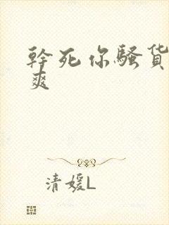 干死你骚货爽不爽