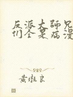 反派大师兄师妹们全是病漫画免费