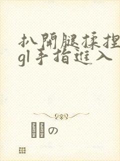 扒开腿揉捏花蒂gl手指进入