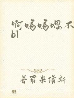 啊呜呜嗯不不要bl