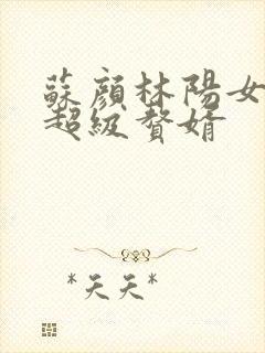 苏颜林阳女神的超级赘婿