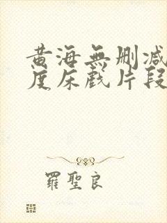 黄海无删减大尺度床戏片段