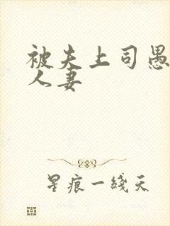 被夫上司愚弄的人妻