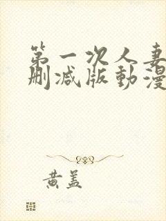 第一次人妻6无删减版动漫