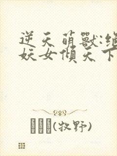 逆天萌兽:绝世妖女倾天下在线