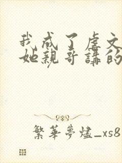 我成了虐文女主她亲哥讲的是什么