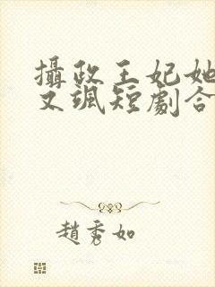 摄政王妃她又美又飒短剧合集