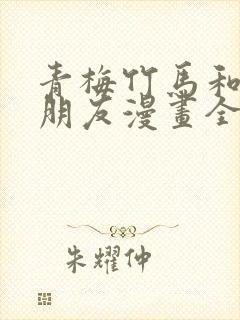 青梅竹马和他的朋友漫画全集韩漫