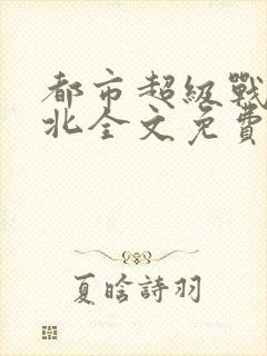 都市超级战神林北全文免费阅读封面