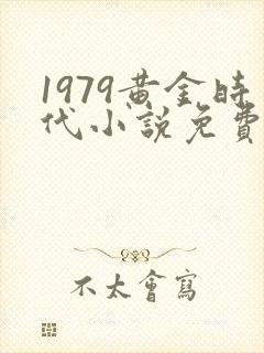 1979黄金时代小说免费完整版