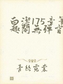 白洁175章笔趣阁无弹窗全本