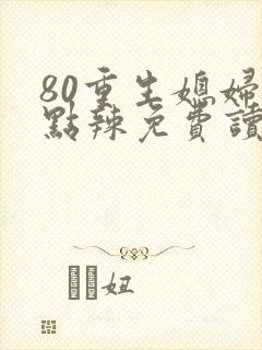 80重生媳妇有点辣免费读封面