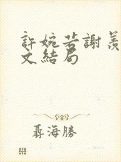 许婉若谢羡予全文结局