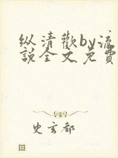 纵清欢by流小说全文免费阅读笔趣阁