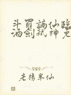 斗罗谪仙临尘,酒剑弑神免费阅读
