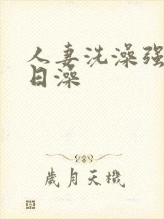 人妻洗澡强公日日澡