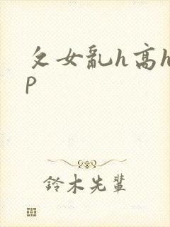 攵女乱h高h乱p