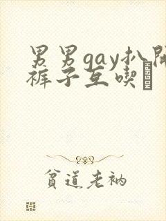 男男gay扒开裤子互吃鳮