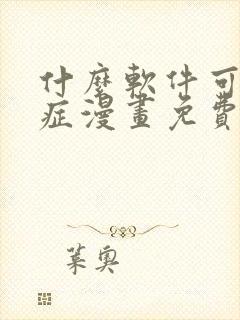 什么软件可以看症漫画免费