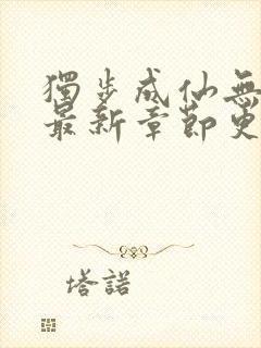 独步成仙无弹窗最新章节更新内容