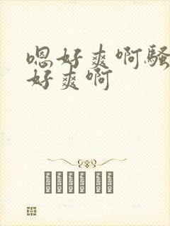 嗯好爽啊骚货嗯好爽啊