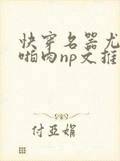 快穿名器尤物h啪肉np文推荐