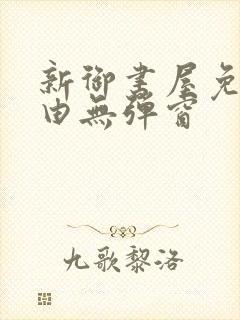 新御书屋免费自由无弹窗