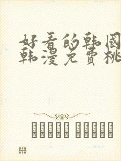 好看的韩国漫画韩漫免费桃桃