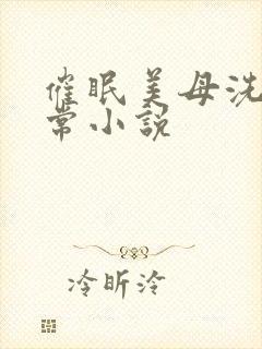 催眠美母洗脑日常小说