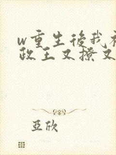 w重生后我被摄政王又撩又宠》小说封面