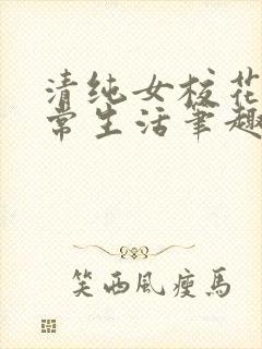 清纯女校花的日常生活笔趣阁