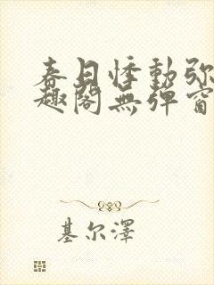 春日悸动弥罗笔趣阁无弹窗
