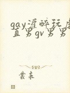gay灌醉玩虐直男gv男男