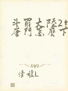 斗罗大陆2绝世唐门怎么下载