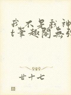 我不是戏神txt笔趣阁无弹窗