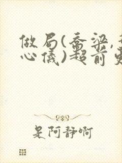 做局(乔梁,叶心仪)超前更新又名:都市