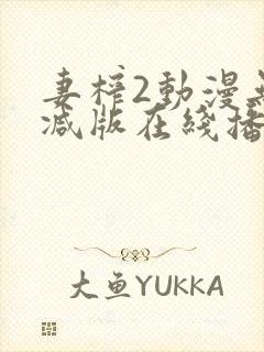 妻榨2动漫无删减版在线播放免费