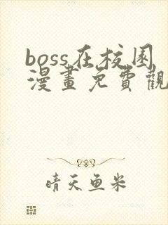 boss在校园漫画免费观看全集下拉式6漫画
