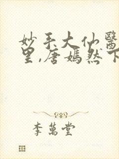 妙手大仙医陈万里,唐嫣然下载