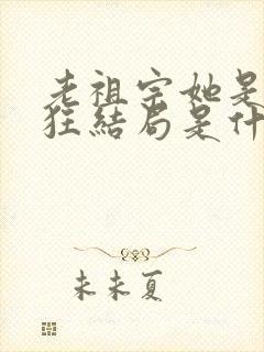 老祖宗她是真的狂结局是什么