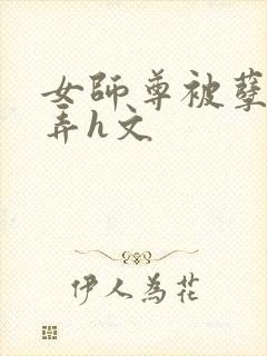 女师尊被孽徒玩弄h文