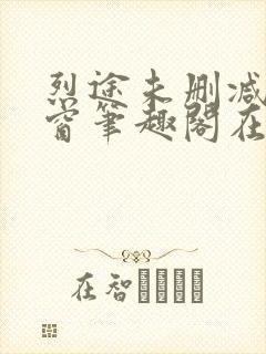 烈途未删减无弹窗笔趣阁在线阅读