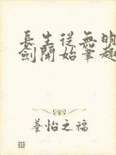 长生从无明心意剑开始笔趣阁