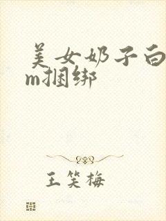 美女奶子白丝sm捆绑