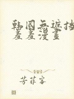 韩国无遮挡免费羞羞漫画