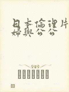 日本伦理片儿媳妇与公公