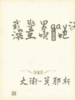 武警男gay洗澡互吃鳮吧