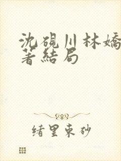 沈砚川林娇娇原著结局