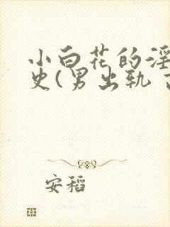 小白花的淫欲情史(男出轨 高h)