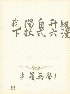 我独自升级漫画下拉式六漫画网站